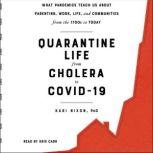 Quarantine Life from Cholera to COVID-19 What Pandemics Teach Us About Parenting, Work, Life, and Communities from the 1700s to Today, Kari Nixon