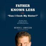 Father Knows Less, or: Can I Cook My Sister? One Dad's Quest to Answer His Son's Most Baffling Questions, Wendell Jamieson