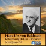 Hans Urs von Balthasar Rediscovering Holistic Christianity, Kevin Mongrain