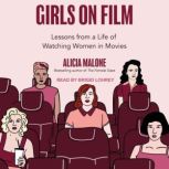 Girls on Film Lessons From a Life of Watching Women in Movies, Alicia Malone