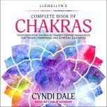Llewellyn's Complete Book of Chakras Your Definitive Source of Energy Center Knowledge for Health, Happiness, and Spiritual Evolution, Cyndi Dale