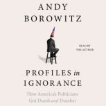 Profiles in Ignorance How America's Politicians Got Dumb and Dumber, Andy Borowitz