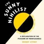 The Sunny Nihilist A Declaration of the Pleasure of Pointlessness, Wendy Syfret