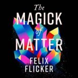 The Magick of Matter, Felix Flicker