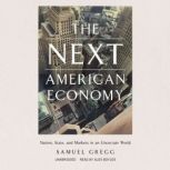 The Next American Economy Nation, State, and Markets in an Uncertain World, Samuel Gregg