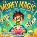 Money Magic A Kids Guide to Earning..., David Harris