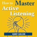 How to Master Active Listening, Danny Carlson