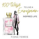 100 Ways to Live a European Inspired ..., Fiona Ferris