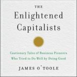 The Enlightened Capitalists Cautionary Tales of Business Pioneers Who Tried to Do Well by Doing Good, James O'Toole