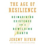 The Age of Resilience Reimagining Existence on a Rewilding Earth, Jeremy Rifkin