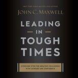 Leading in Tough Times Overcome Even the Greatest Challenges with Courage and Confidence, John C. Maxwell