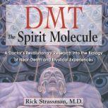 DMT: The Spirit Molecule A Doctor's Revolutionary Research into the Biology of Near-Death and Mystical Experiences, Rick Strassman