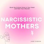 Narcissistic Mothers Quiet the Critical Voice in Your Head and Heal your Wonds, Jane Gibson