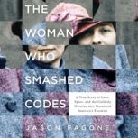 The Woman Who Smashed Codes A True Story of Love, Spies, and the Unlikely Heroine who Outwitted America's Enemies, Jason Fagone