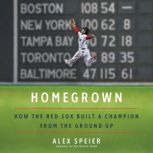 Homegrown How the Red Sox Built a Champion from the Ground Up, Alex Speier