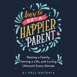 How to be a Happier Parent, KJ DellAntonia