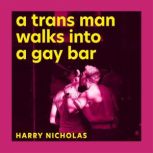 A Trans Man Walks Into a Gay Bar, Harry Nicholas