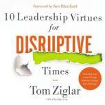 10 Leadership Virtues for Disruptive Times Coaching Your Team Through Immense Change and Challenge, Tom Ziglar