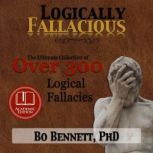 Logically Fallacious: The Ultimate Collection of Over 300 Logical Fallacies (Academic Edition), Bo Bennett, PhD
