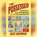 The Possessed Adventures with Russian Books and the People Who Read Them, Elif Batuman