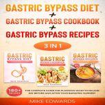 Gastric Bypass Diet + Gastric Bypass Cookbook + Gastric Bypass Recipes: 3 In 1 - The Complete Guide for Planning What to Do and Eat Before and After your Bariatric Surgery, Mike Edwards