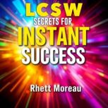 LCSW Secrets for Instant Success, Rhett Moreau