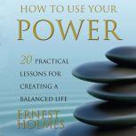 How to Use Your Power 20 Practical Lessons for Creating a Balanced Life, Ernest Holmes