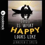 This Is What Happy Looks Like - Booktrack Edition, Jennifer E. Smith