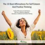 The 10 Best Affirmations For Self Esteem And Positive Thinking: Positive Affirmations For Self Esteem, Self-Love, Letting Go, Happiness, Abundance, Confidence And Positive Thinking, simply healthy
