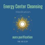 Energy Center Cleansing Meditation - aura purification lean your aura, removes negativities, body mind spirit alignment, calm your money mind, boost your vibrations, clarity thinking, Think and Bloom