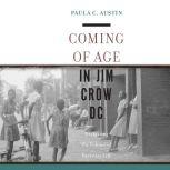 Coming of Age in Jim Crow DC Navigating the Politics of Everyday Life, Paula Austin