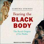 Fearing the Black Body The Racial Origins of Fat Phobia, Sabrina Strings