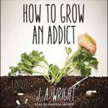 How to Grow an Addict, J. A. Wright