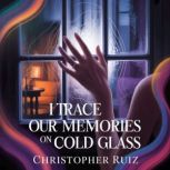 I trace our memories on cold glass, Christopher Ruiz