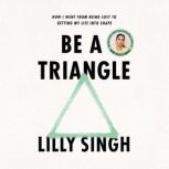 Be a Triangle How I Went from Being Lost to Getting My Life into Shape, Lilly Singh