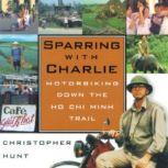 Sparring with Charlie Motorbiking Down the Ho Chi Minh Trail, Christopher Hunt