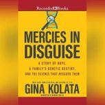 Mercies in Disguise A Story of Hope, a Family's Genetic Destiny, and the Science That Rescued Them, Gina Kolata