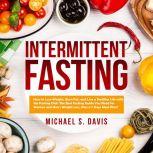 Intermittent Fasting: How to Lose Weight, Burn Fat, and Live a Healthy Life with the Fasting Diet! The Best Fasting Guide You Need for Women and Men's Weight Loss, Plus a 7 Days Meal Plan!, Michael S. Davis
