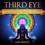 Third Eye imple Techniques to Awaken Your Third Eye Chakra With Guided Meditation, Kundalini, and Hypnosis, Amy White