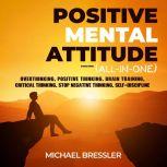 Positive Mental Attitude (All-in-One) (Extended Edition) Overthinking, Positive Thinking, Brain Training, Critical Thinking, Stop Negative Thinking, Self-Discipline, Michael Bressler