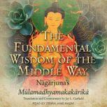 The Fundamental Wisdom of the Middle Way Nagarjuna's Mulamadhyamakakarika, N?g?rjuna