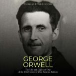 George Orwell The Life and Legacy of..., Charles River Editors