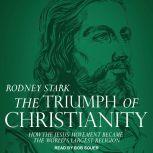 The Triumph of Christianity How the Jesus Movement Became the World's Largest Religion, Rodney Stark