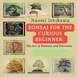 Bonsai for the Curious Beginner The ..., Naomi Ishikawa