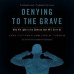 Denying to the Grave Why We Ignore the Science That Will Save Us, Jack M. Gorman