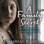 A Family Secret My Shocking True Story of Surviving a Childhood in Hell, Maureen Wood