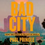 Bad City Peril and Power in the City of Angels, Paul Pringle