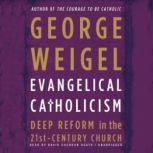 Evangelical Catholicism Deep Reform in the 21st-Century Church, George Weigel