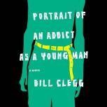 Portrait of an Addict as a Young Man A Memoir, Bill Clegg