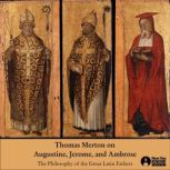 Thomas Merton on Augustine, Jerome, and Ambrose The Philosophy of the Great Latin Fathers, Thomas Merton